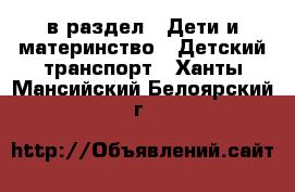  в раздел : Дети и материнство » Детский транспорт . Ханты-Мансийский,Белоярский г.